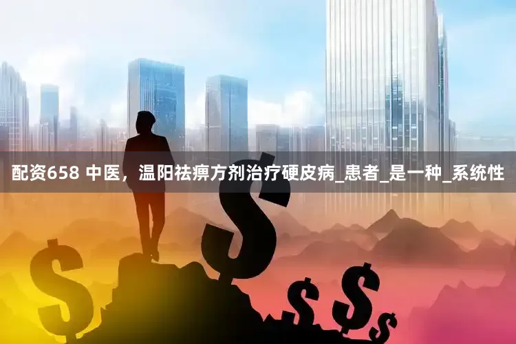 配资658 中医，温阳祛痹方剂治疗硬皮病_患者_是一种_系统性