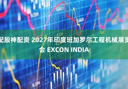 配股神配资 2027年印度班加罗尔工程机械展览会 EXCON INDIA